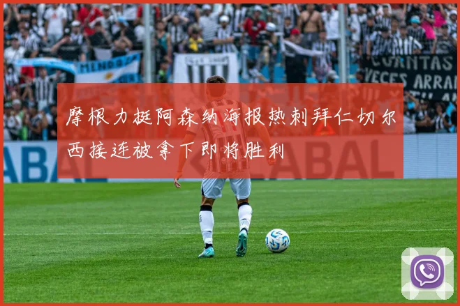 摩根力挺阿森纳海报热刺拜仁切尔西接连被拿下即将胜利