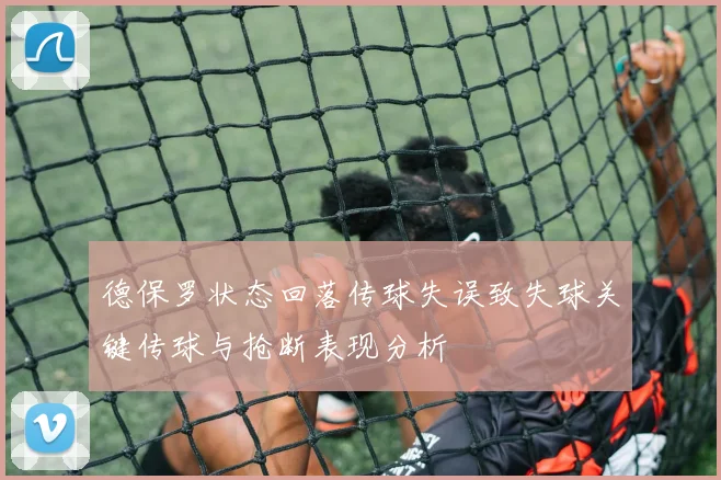 德保罗状态回落传球失误致失球关键传球与抢断表现分析