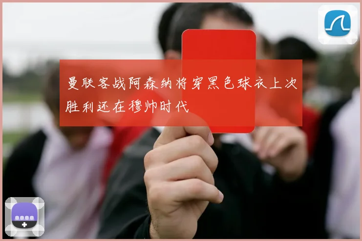 曼联客战阿森纳将穿黑色球衣上次胜利还在穆帅时代