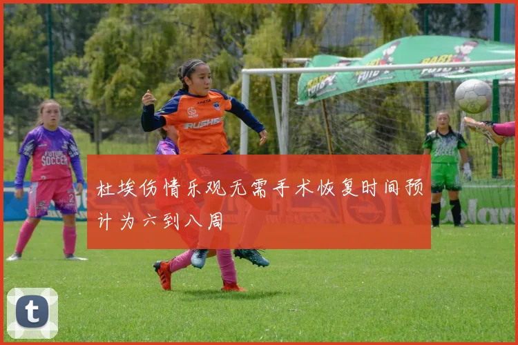 杜埃伤情乐观无需手术恢复时间预计为六到八周