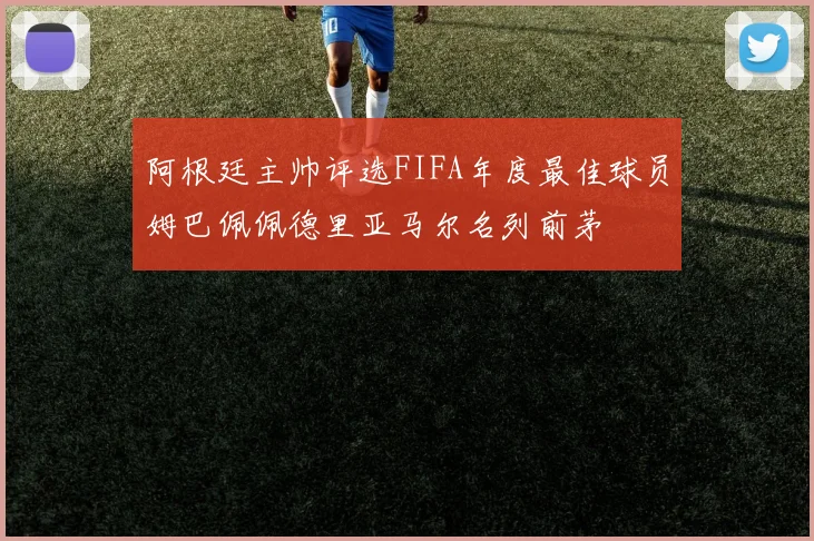 阿根廷主帅评选FIFA年度最佳球员姆巴佩佩德里亚马尔名列前茅