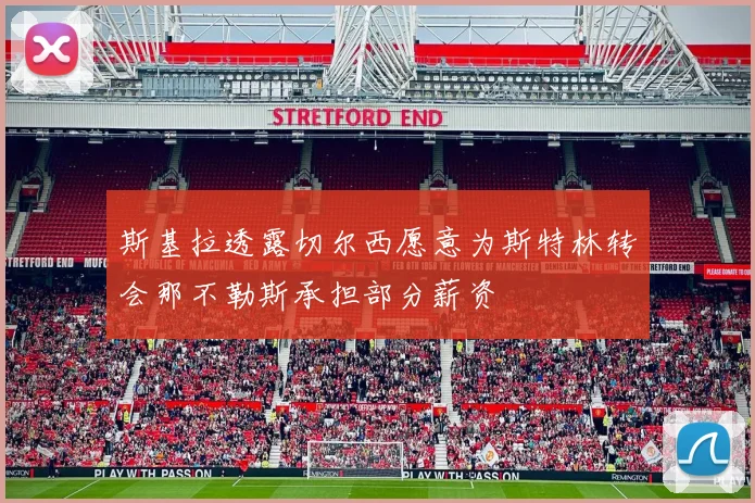 斯基拉透露切尔西愿意为斯特林转会那不勒斯承担部分薪资
