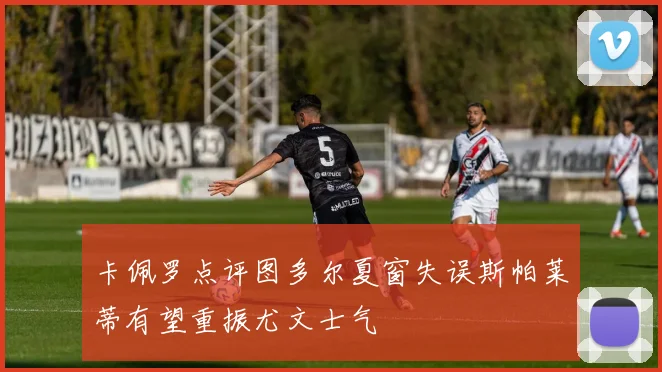 卡佩罗点评图多尔夏窗失误斯帕莱蒂有望重振尤文士气