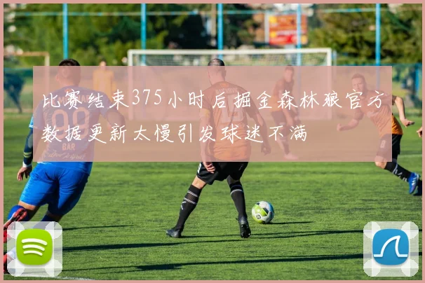 比赛结束375小时后掘金森林狼官方数据更新太慢引发球迷不满