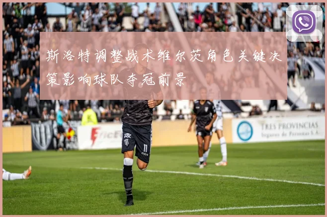 斯洛特调整战术维尔茨角色关键决策影响球队夺冠前景